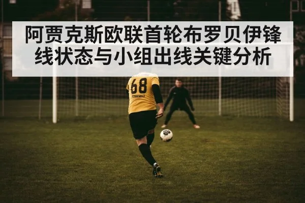 阿贾克斯欧联首轮布罗贝伊锋线状态与小组出线关键分析
